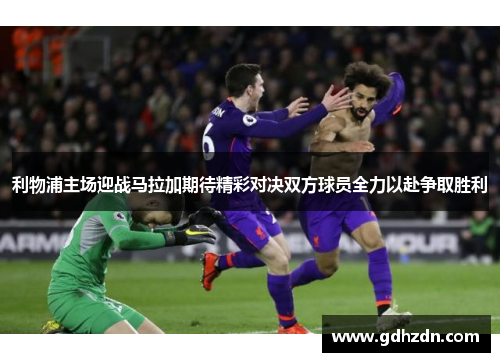 利物浦主场迎战马拉加期待精彩对决双方球员全力以赴争取胜利
