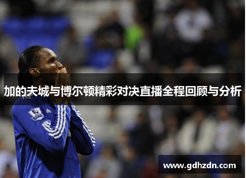加的夫城与博尔顿精彩对决直播全程回顾与分析