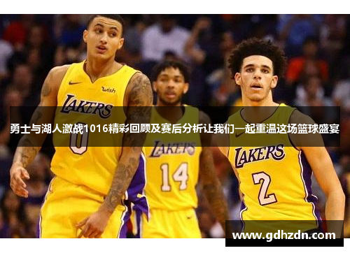 勇士与湖人激战1016精彩回顾及赛后分析让我们一起重温这场篮球盛宴