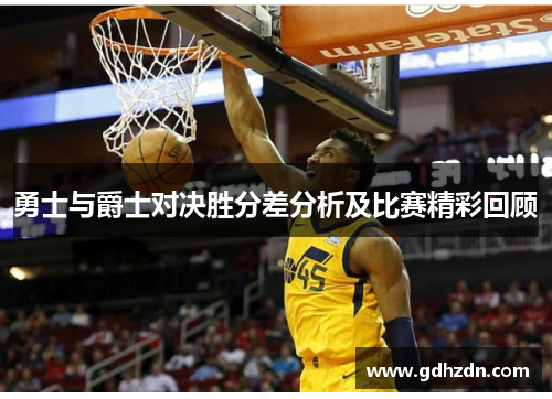 勇士与爵士对决胜分差分析及比赛精彩回顾