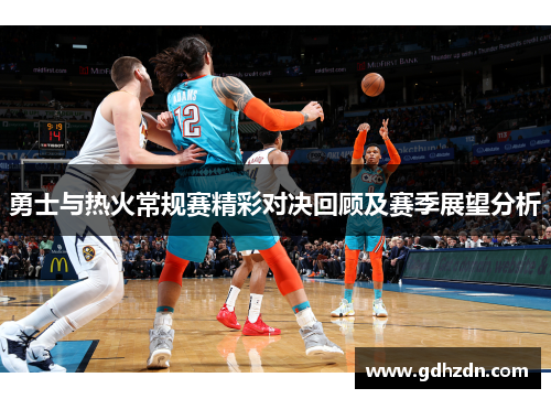 勇士与热火常规赛精彩对决回顾及赛季展望分析