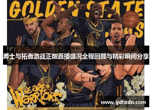 勇士与拓者激战正酣直播盛况全程回顾与精彩瞬间分享