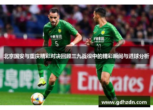 北京国安与重庆精彩对决回顾三九战役中的精彩瞬间与进球分析
