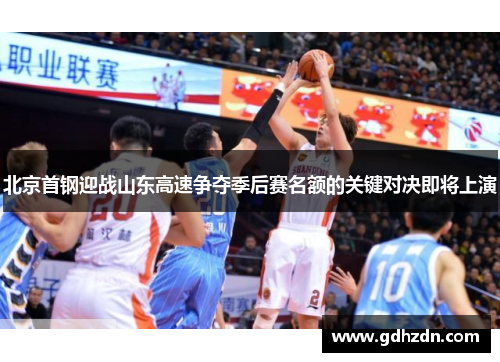 北京首钢迎战山东高速争夺季后赛名额的关键对决即将上演
