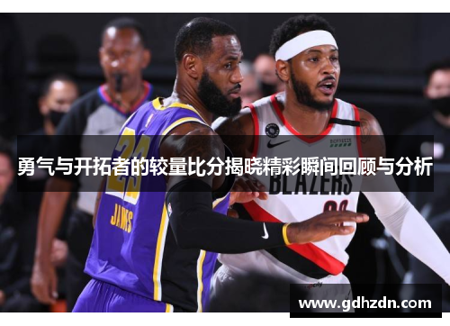 勇气与开拓者的较量比分揭晓精彩瞬间回顾与分析