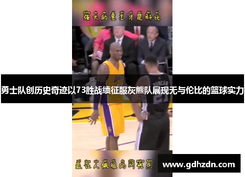 勇士队创历史奇迹以73胜战绩征服灰熊队展现无与伦比的篮球实力