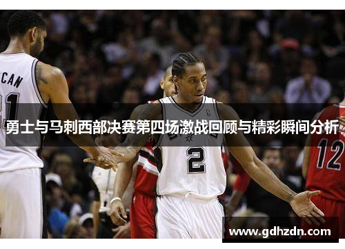 勇士与马刺西部决赛第四场激战回顾与精彩瞬间分析