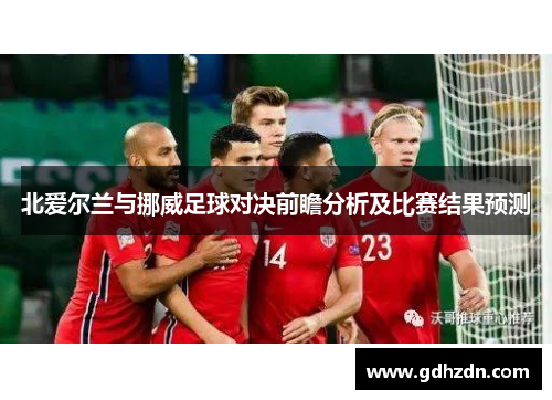 北爱尔兰与挪威足球对决前瞻分析及比赛结果预测