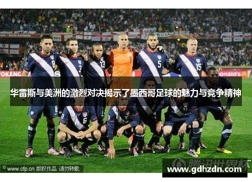 华雷斯与美洲的激烈对决揭示了墨西哥足球的魅力与竞争精神