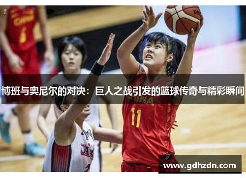 博班与奥尼尔的对决：巨人之战引发的篮球传奇与精彩瞬间