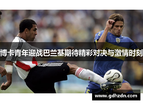 博卡青年迎战巴兰基期待精彩对决与激情时刻