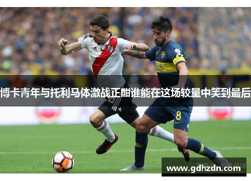 博卡青年与托利马体激战正酣谁能在这场较量中笑到最后