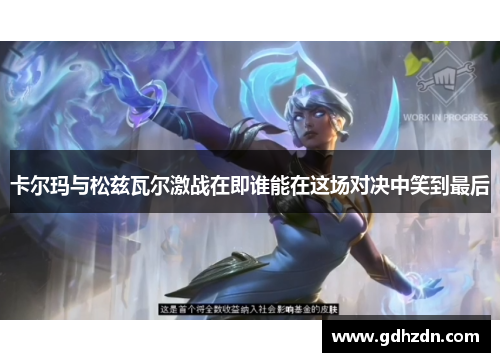 卡尔玛与松兹瓦尔激战在即谁能在这场对决中笑到最后