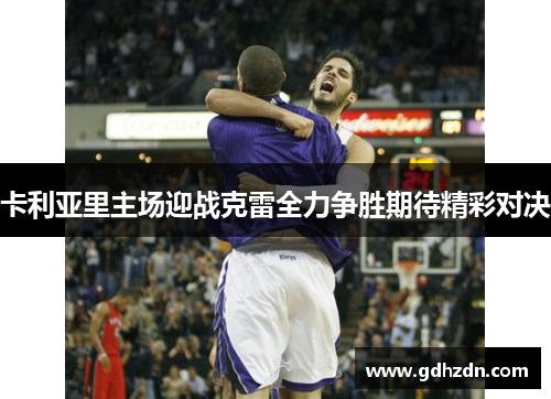 卡利亚里主场迎战克雷全力争胜期待精彩对决