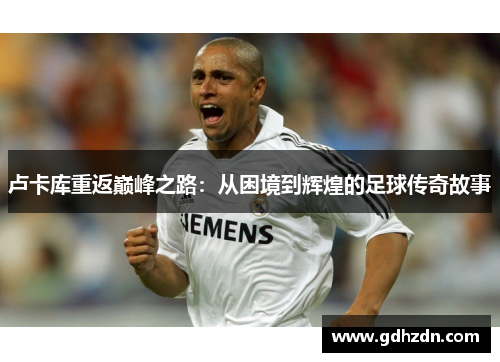 卢卡库重返巅峰之路：从困境到辉煌的足球传奇故事