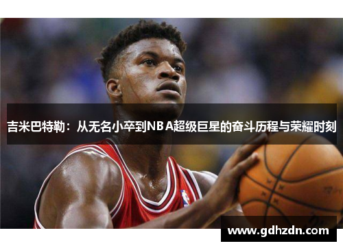 吉米巴特勒：从无名小卒到NBA超级巨星的奋斗历程与荣耀时刻