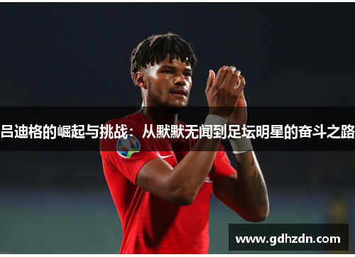 吕迪格的崛起与挑战：从默默无闻到足坛明星的奋斗之路