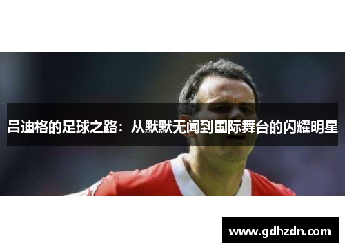 吕迪格的足球之路：从默默无闻到国际舞台的闪耀明星