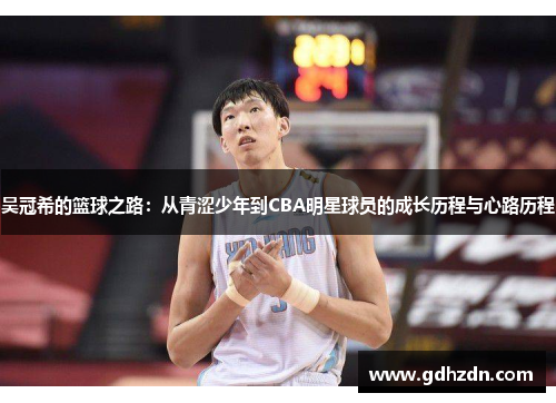 吴冠希的篮球之路：从青涩少年到CBA明星球员的成长历程与心路历程