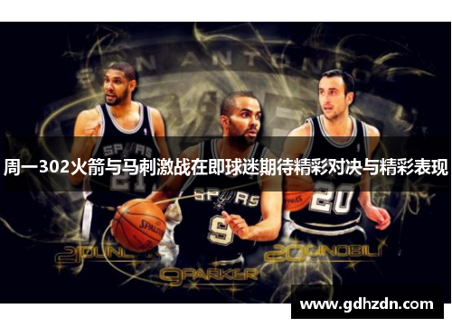 周一302火箭与马刺激战在即球迷期待精彩对决与精彩表现