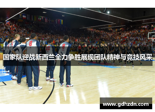 国家队迎战新西兰全力争胜展现团队精神与竞技风采