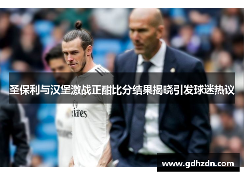 圣保利与汉堡激战正酣比分结果揭晓引发球迷热议