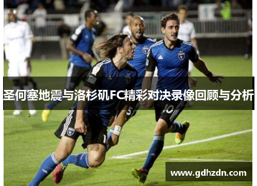 圣何塞地震与洛杉矶FC精彩对决录像回顾与分析