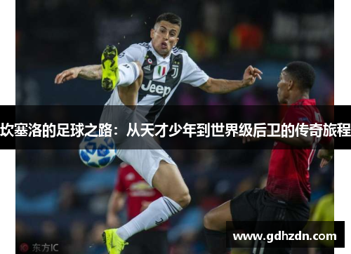 坎塞洛的足球之路：从天才少年到世界级后卫的传奇旅程