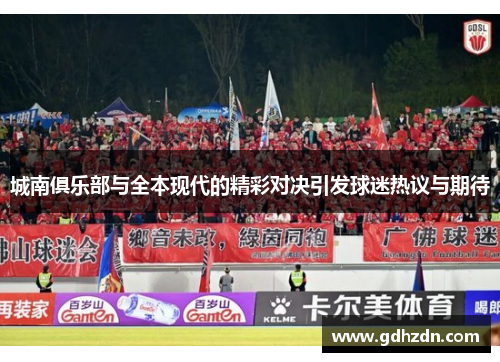 城南俱乐部与全本现代的精彩对决引发球迷热议与期待