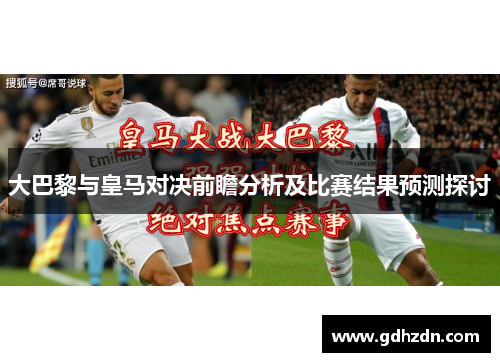 大巴黎与皇马对决前瞻分析及比赛结果预测探讨