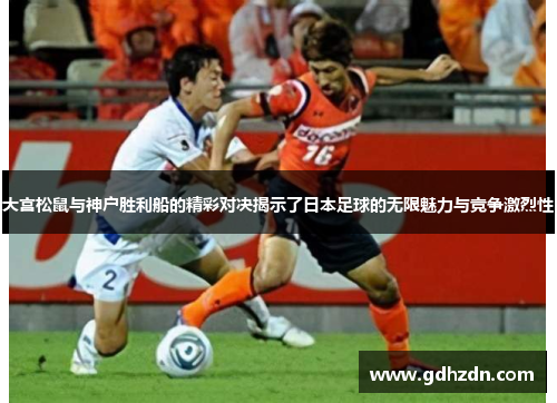 大宫松鼠与神户胜利船的精彩对决揭示了日本足球的无限魅力与竞争激烈性