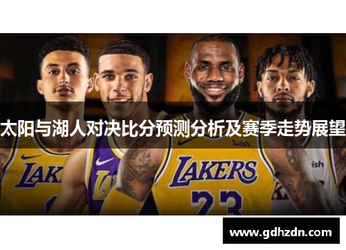 太阳与湖人对决比分预测分析及赛季走势展望
