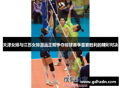 天津女排与江苏女排激战正酣争夺排球赛季重要胜利的精彩对决