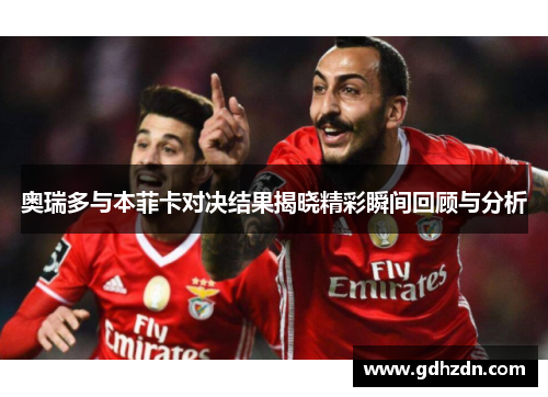 奥瑞多与本菲卡对决结果揭晓精彩瞬间回顾与分析