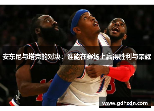 安东尼与塔克的对决：谁能在赛场上赢得胜利与荣耀