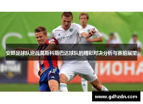 安郅足球队迎战莫斯科斯巴达球队的精彩对决分析与赛前展望