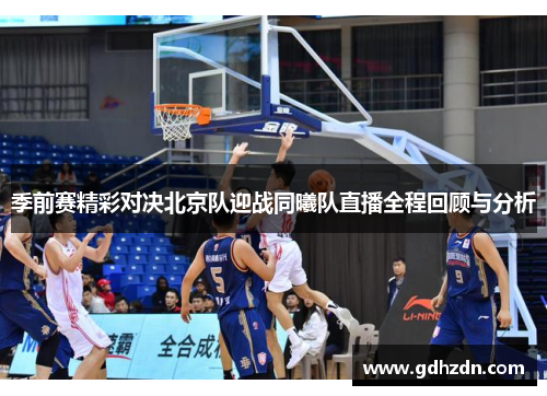 季前赛精彩对决北京队迎战同曦队直播全程回顾与分析