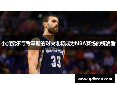 小加索尔与考辛斯的对决谁将成为NBA赛场的统治者