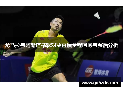 尤马拉与阿斯塔精彩对决直播全程回顾与赛后分析