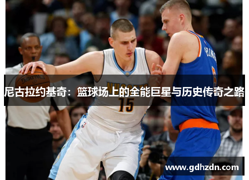 尼古拉约基奇：篮球场上的全能巨星与历史传奇之路