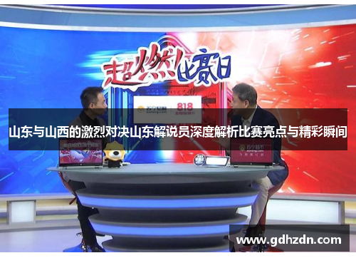 山东与山西的激烈对决山东解说员深度解析比赛亮点与精彩瞬间