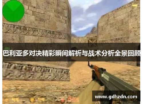 巴利亚多对决精彩瞬间解析与战术分析全景回顾