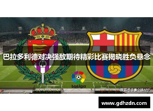 巴拉多利德对决强敌期待精彩比赛揭晓胜负悬念