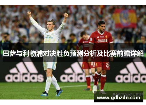 巴萨与利物浦对决胜负预测分析及比赛前瞻详解