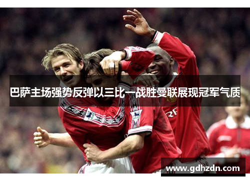 巴萨主场强势反弹以三比一战胜曼联展现冠军气质