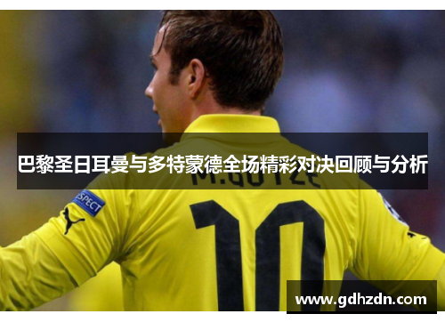 巴黎圣日耳曼与多特蒙德全场精彩对决回顾与分析