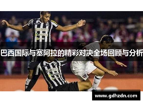 巴西国际与塞阿拉的精彩对决全场回顾与分析