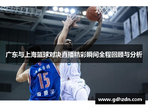 广东与上海篮球对决直播精彩瞬间全程回顾与分析