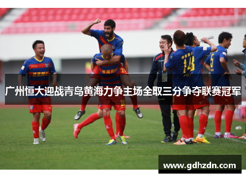 广州恒大迎战青岛黄海力争主场全取三分争夺联赛冠军