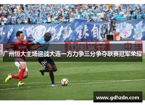 广州恒大主场迎战大连一方力争三分争夺联赛冠军荣耀